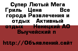 Супер Лютый Мега Гриль › Цена ­ 370 - Все города Развлечения и отдых » Активный отдых   . Ненецкий АО,Выучейский п.